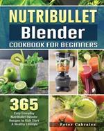 NutriBullet Blender Cookbook For Beginners: 365 Easy Everyday NutriBullet Blender Recipes to Kick Start A Healthy Lifestyle