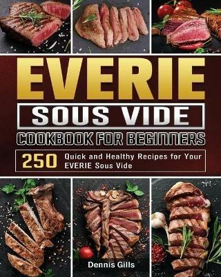 EVERIE Sous Vide Cookbook for Beginners: 250 Quick and Healthy Recipes for Your EVERIE Sous Vide - Dennis Gills - cover