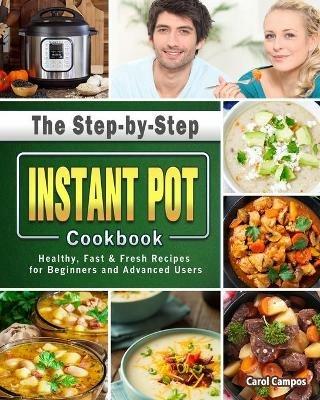 The Step-by-Step Instant Pot Cookbook: Healthy, Fast & Fresh Recipes for Beginners and Advanced Users - Carol Campos - cover