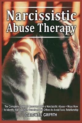 Narcissistic Abuse Therapy: The Complete Guide to Recovery after a Narcissistic Abuse + Ways How to Identify Narcissism in Ourselves and Others to Avoid Toxic Relationship. - Caldwell Grifftih - cover