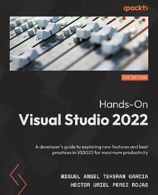 Hands-On Visual Studio 2022: A developer's guide to exploring new features and best practices in VS2022 for maximum productivity - Miguel Angel Teheran Garcia,Hector Uriel Perez Rojas - cover