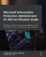 Microsoft Information Protection Administrator SC-400 Certification Guide: Advance your Microsoft Security & Compliance services knowledge and pass the SC-400 exam with confidence - Shabaz Darr,Viktor Hedberg - cover