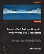 End-to-End Automation with Kubernetes and Crossplane: Develop a control plane-based platform for unified infrastructure, services, and application automation