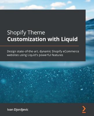 Shopify Theme Customization with Liquid: Design state-of-the-art, dynamic Shopify eCommerce websites using Liquid's powerful features - Ivan Djordjevic - cover