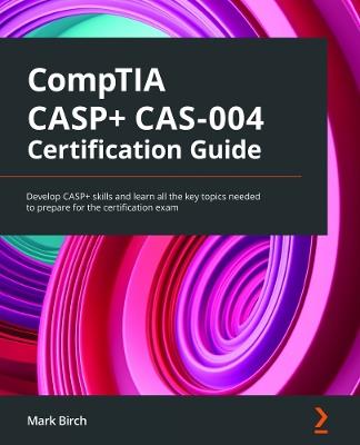 CompTIA CASP+ CAS-004 Certification Guide: Develop CASP+ skills and learn all the key topics needed to prepare for the certification exam - Mark Birch - cover