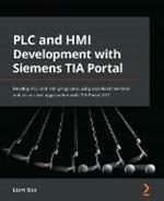 PLC and HMI Development with Siemens TIA Portal: Develop PLC and HMI programs using standard methods and structured approaches with TIA Portal V17