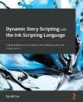 Dynamic Story Scripting with the ink Scripting Language: Create dialogue and procedural storytelling systems for Unity projects - Daniel Cox - cover