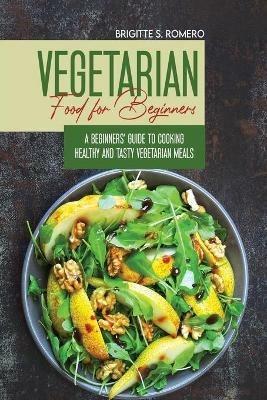 Vegetarian Food For Beginners: A Beginner's guide to Cooking Healthy and Tasty Vegetarian Meals. - Brigitte S Romero - cover