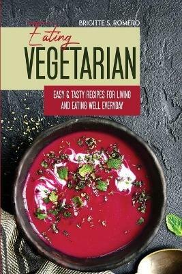 Eating Vegetarian: Easy & Tasty Recipes for Living and Eating Well Everyday - Brigitte S Romero - cover