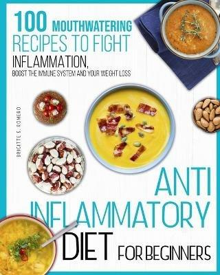 Anti-inflammatory diet for beginners: 100 Mouthwatering Recipes to Fight Inflammation, Boost the Immune System and Your Weight Loss. - Brigitte S Romero - cover