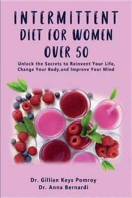 Intermittent Diet for Women Over 50: The Complete Guide for Intermittent Fasting Diet & Quick Weight Loss After 50, Easy Book for Senior Beginners, Including Week Diet Plan + Meal Ideas - Gillian Keys Pomroy,Anna Bernardi - cover