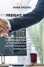 Freight Broker Stratup: Blueprint to Start on A Budget as Freight Broker, Learn the Secrets of The Industry from The Inside and Then Jump Start Your 6-Figure Trucking Company