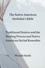 The Native AmericanHerbalist's Bible: Traditional Healers and the Healing Process and Native American Herbal Remedies