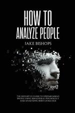 How to Analyze People: The Definitive Guide to Speed-Reading People Using Behavioral Psychology and Analyzing Body Language