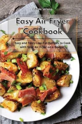 Easy Air Fryer Cookbook: Easy and Tasty Low-Fat Recipes to Cook with Your Air Fryer on a Budget - Linda Wang - cover