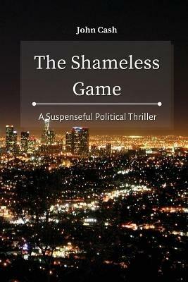 The Shameless Game: A Suspenseful Political Thriller - John Cash - cover