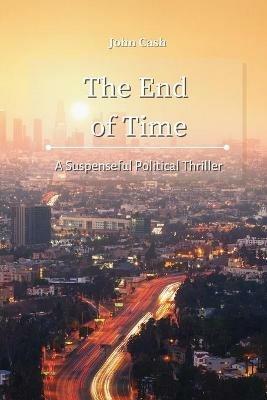 The End of Time: A Suspenseful Political Thriller - John Cash - cover