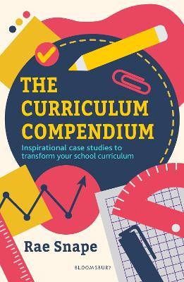 The Curriculum Compendium: Inspirational case studies to transform your school curriculum - Rae Snape - cover