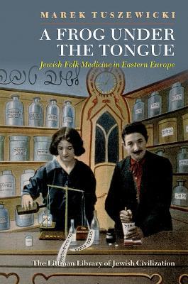 A Frog Under the Tongue: Jewish Folk Medicine in Eastern Europe - Marek Tuszewicki - cover