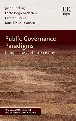 Public Governance Paradigms: Competing and Co-Existing - Jacob Torfing,Lotte Bøgh Andersen,Carsten Greve - cover