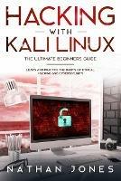 Hacking with Kali Linux THE ULTIMATE BEGINNERS GUIDE: Learn and Practice the Basics of Ethical Hacking and Cybersecurity - Nathan Jones - cover