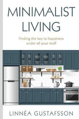 Minimalist Living: Finding The Key To Happiness Under All Your Stuff - Linnea Gustafsson - cover