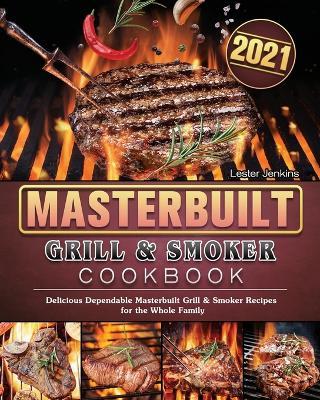 Masterbuilt Grill & Smoker Cookbook 2021: Delicious Dependable Masterbuilt Grill & Smoker Recipes for the Whole Family - Lester Jenkins - cover