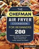 The Chefman Air Fryer Cookbook For Beginners: Over 200 Delicious, Crispy & Easy-to-Prepare Air Fryer Recipes for Quick & Hassle-Free Frying- Anyone Can Cook!!!