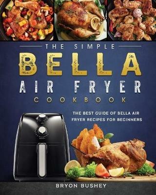 The Simple Bella Air Fryer Cookbook: The Best Guide of Bella Air Fryer Recipes for Beginners - Bryon Bushey - cover