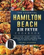 The Essential Hamilton Beach Air Fryer Cookbook: Delicious, Crispy & Easy-to-Prepare Air Fryer Recipes for Fast & Healthy Meals