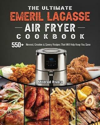 The Ultimate Emeril Lagasse Air Fryer Cookbook: 550+ Newest, Creative & Savory Recipes That Will Help Keep You Sane - Mildred Rivera - cover