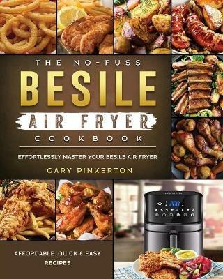 The No-Fuss Besile Air Fryer Cookbook: Affordable, Quick & Easy Recipes to Effortlessly Master Your Besile Air Fryer - Gary Pinkerton - cover