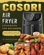 Cosori Air Fryer Cookbook For Beginners: Budget Friendly, Quick and Easy Recipes for Beginners