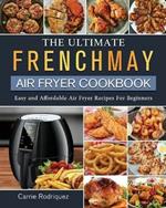 The Ultimate FrenchMay Air Fryer Cookbook: Easy and Affordable Air Fryer Recipes For Beginners