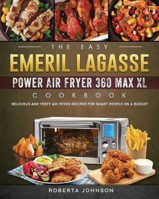 The Easy Emeril Lagasse Power Air Fryer 360 Max XL Cookbook: Delicious and Testy Air Fryer Recipes for smart People on a Budgt - Roberta Johnson - cover