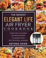 The Newest Elegant Life Air Fryer Cookbook: Yummy and Cleansing Air Fryer Recipes to Manage Your Diet with Meal Planning