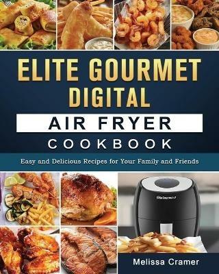 Elite Gourmet Digital Air Fryer Cookbook: Easy and Delicious Recipes for Your Family and Friends - Melissa Cramer - cover