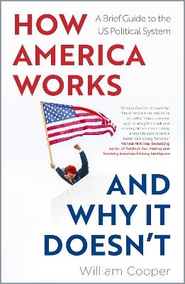 How America Works… and Why It Doesn’t: A Brief Guide to the US Political System - William Cooper - cover