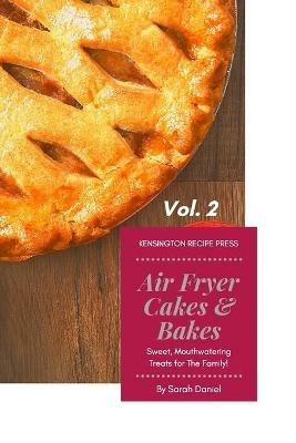 Air Fryer Cakes And Bakes Vol. 2: Sweet, Mouthwatering Treats For The Family! - Sarah Daniel - cover