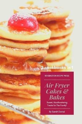 Air Fryer Cakes And Bakes 2 Cookbooks in 1: Sweet, Mouthwatering Treats For The Family! - Sarah Daniel - cover