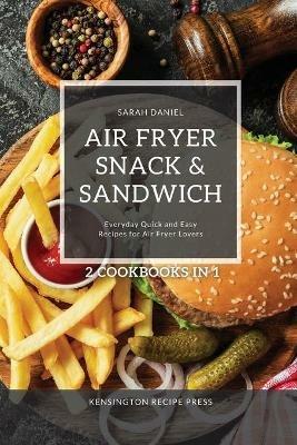 Air Fryer Snack and Sandwich 2 Cookbooks in 1: Everyday Quick and Easy Recipes for Air Fryer Lovers - Sarah Daniel - cover