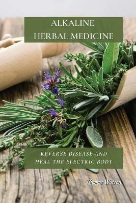 Alkaline Herbal Medicine: Reverse Disease and Heal the Electric Body - Thomas Watson - cover