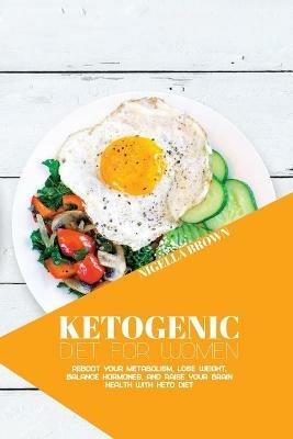 Ketogenic Diet for Women: Reboot Your Metabolism, Lose Weight, Balance Hormones, and Raise Your Brain Health with Keto Diet - Nigella Brown - cover