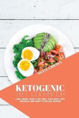 Ketogenic Diet Cookbook: Lose Weight Easily and Heal Your Body with Delicious and Easy-to-Follow Recipes - Nigella Brown - cover
