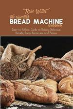 The Essential Bread Machine Cookbook: Easy-to-Follow Guide to Baking Delicious Breads, Buns, Focaccias and Pizzas