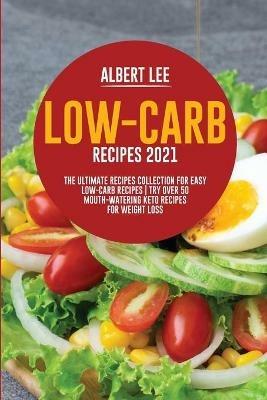 Low-Carb Recipes 2021: The Ultimate Recipes Collection for Easy Low-Carb Recipes Try Over 50 Mouth-Watering Keto Recipes For Weight Loss - Albert Lee - cover