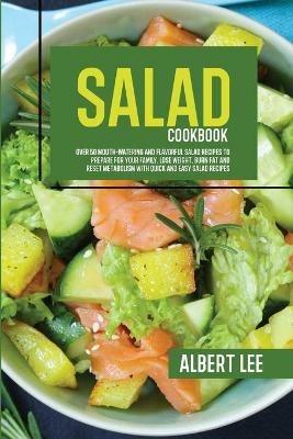 Salad Cookbook: Over 50 Mouth-Watering and Flavorful Salad Recipes to Prepare For Your Family. Lose Weight, Burn Fat and Reset Metabolism With Quick and Easy Salad Recipes - Albert Lee - cover