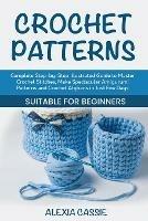 Crochet Patterns: Complete Step-by-Step illustrated Guide to Master Crochet Stitches, Make Spectacular Amigurumi Patterns and Crochet Afghans in Just Few Days. Suitable for Beginners - Alexia Cassie - cover