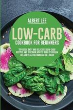 Low-Carb Cookbook for Beginners: Try Quick Easy and Delicious Low-Carb Recipes and Discover How to Burn Stubborn Fat and Reset Metabolism in 1 Week