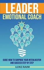 Leader Emotional Coach: Guide How to Surprise Your Interlocutor and Succeed Step By Step